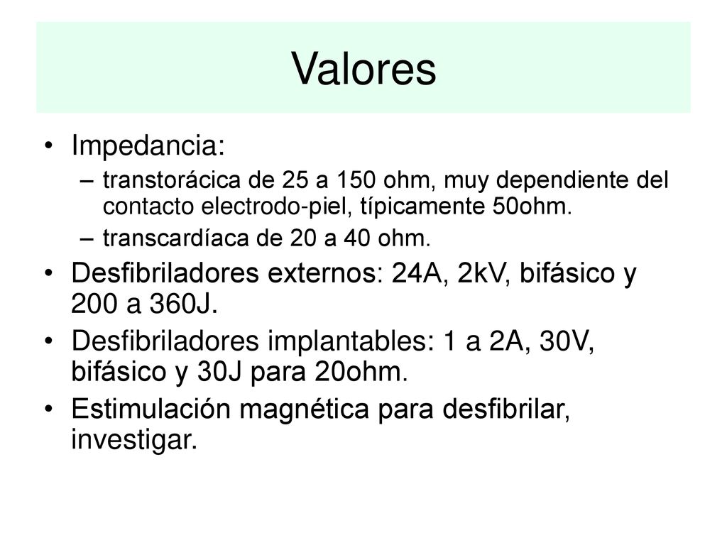 Valores Impedancia: transtorácica de 25 a 150 ohm, muy dependiente del contacto electrodo-piel, típicamente 50ohm.