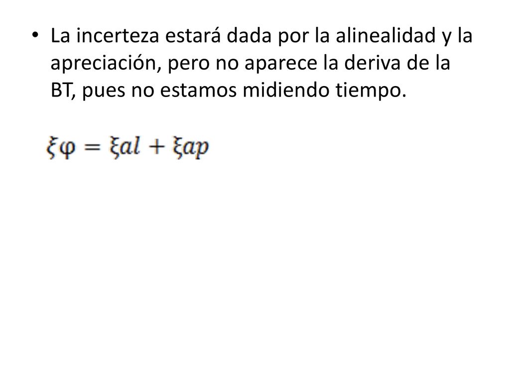 La incerteza estará dada por la alinealidad y la apreciación, pero no aparece la deriva de la BT, pues no estamos midiendo tiempo.