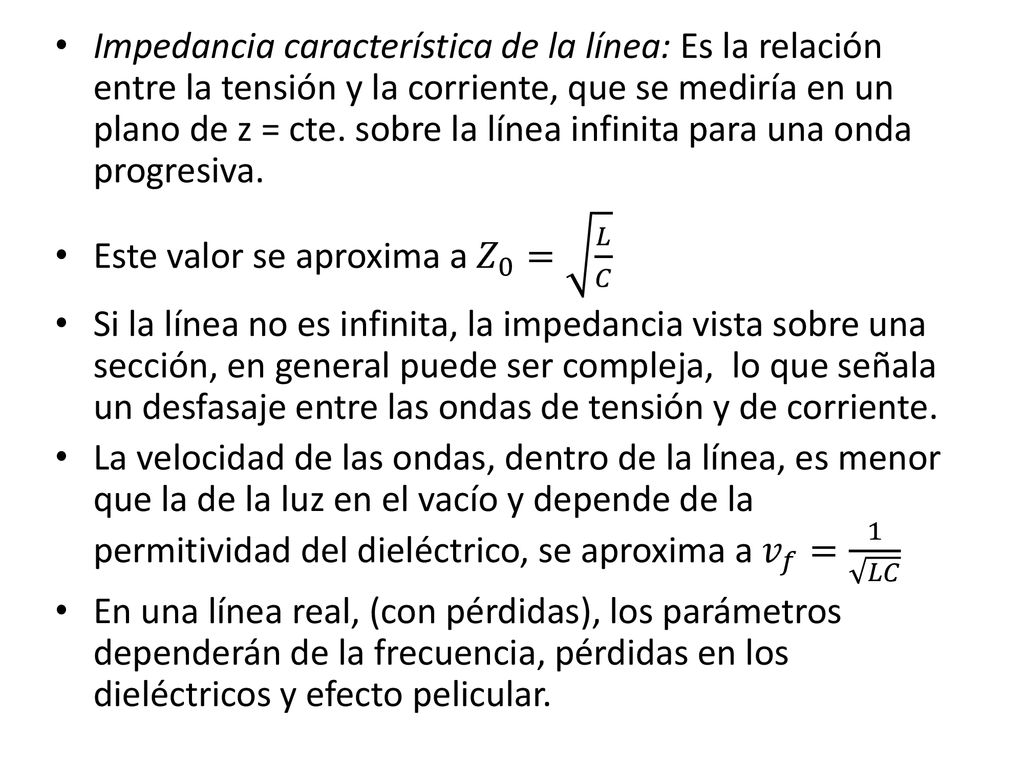 Impedancia característica de la línea: Es la relación entre la tensión y la corriente, que se mediría en un plano de z = cte. sobre la línea infinita para una onda progresiva.