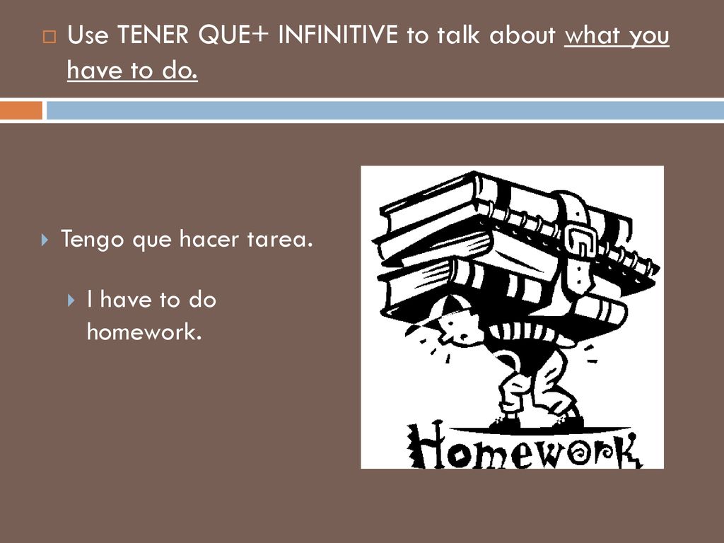 Use TENER QUE+ INFINITIVE to talk about what you have to do.
