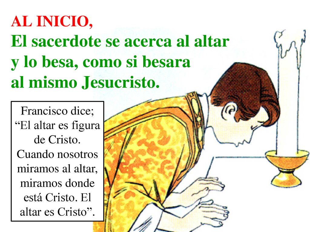 LITURGIA DE LA MISA AL INICIO, El sacerdote se acerca al altar y lo besa, como si besara al mismo Jesucristo.