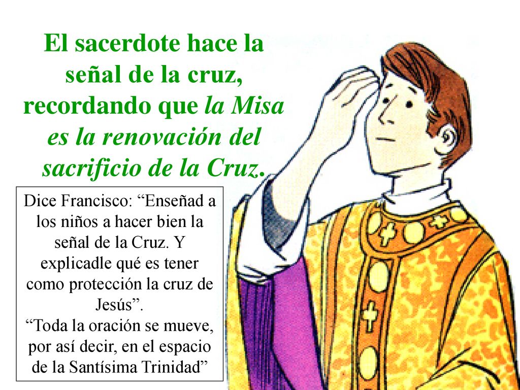 LITURGIA DE LA MISA El sacerdote hace la señal de la cruz, recordando que la Misa es la renovación del sacrificio de la Cruz.
