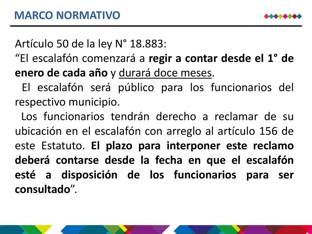 MARCO NORMATIVO Artículo 50 de la ley N° : El escalafón comenzará a regir a contar desde el 1° de enero de cada año y durará doce meses.