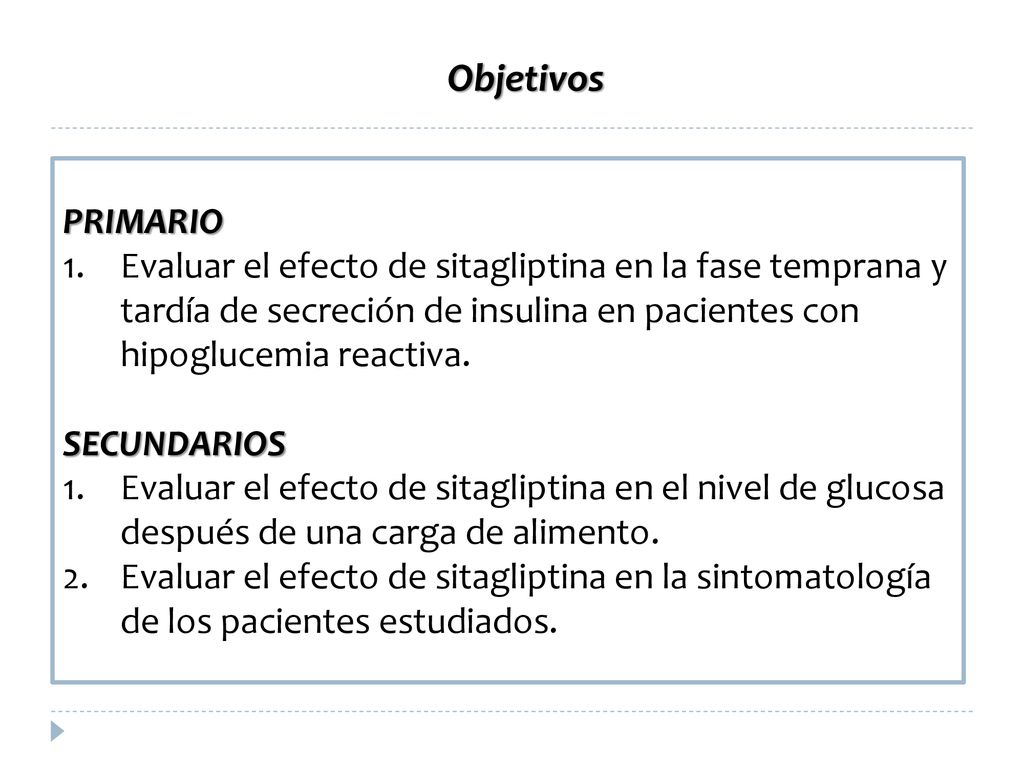 Objetivos PRIMARIO. Evaluar el efecto de sitagliptina en la fase temprana y tardía de secreción de insulina en pacientes con hipoglucemia reactiva.