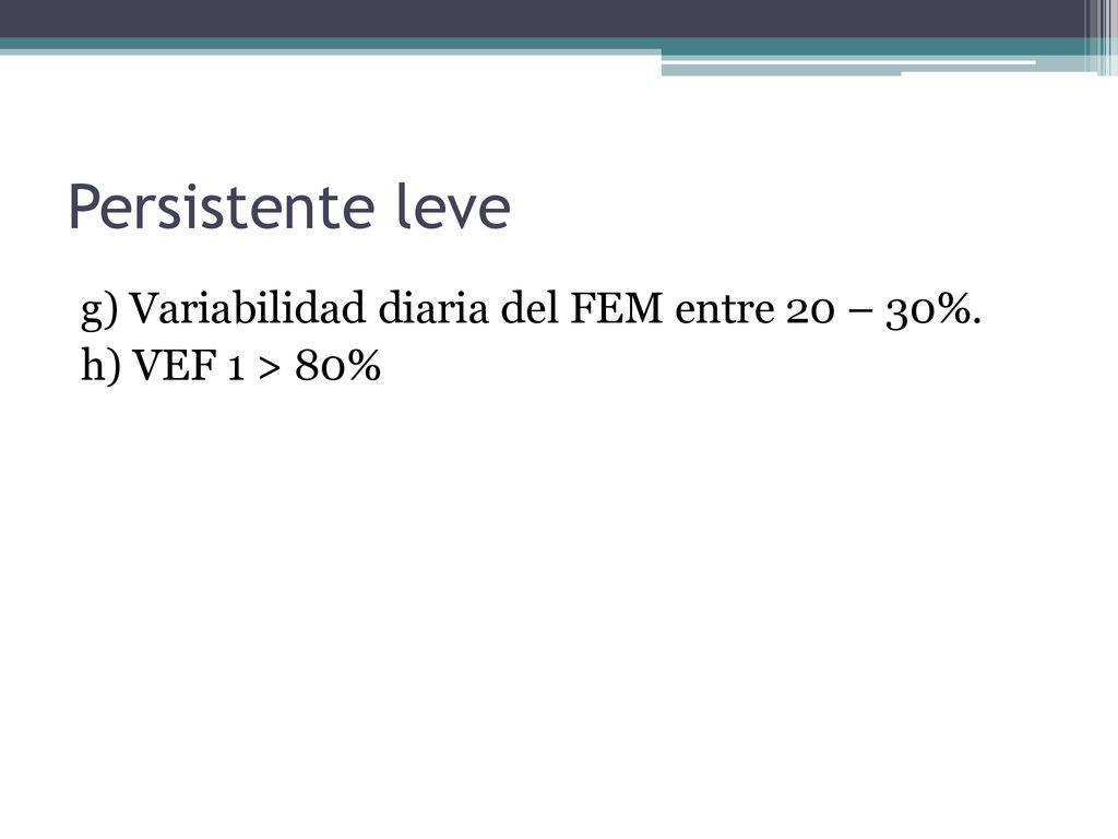 Persistente leve g) Variabilidad diaria del FEM entre 20 – 30%. h) VEF 1 > 80%