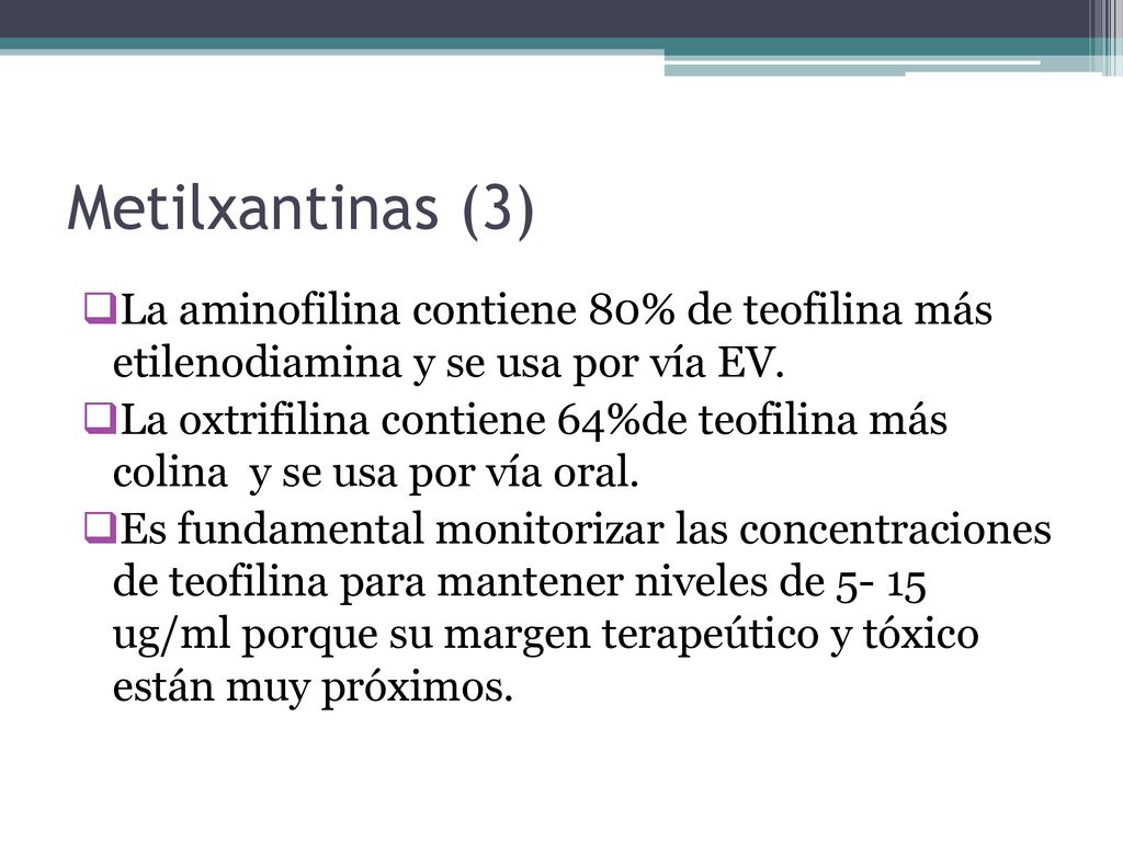 Metilxantinas (3) La aminofilina contiene 80% de teofilina más etilenodiamina y se usa por vía EV.