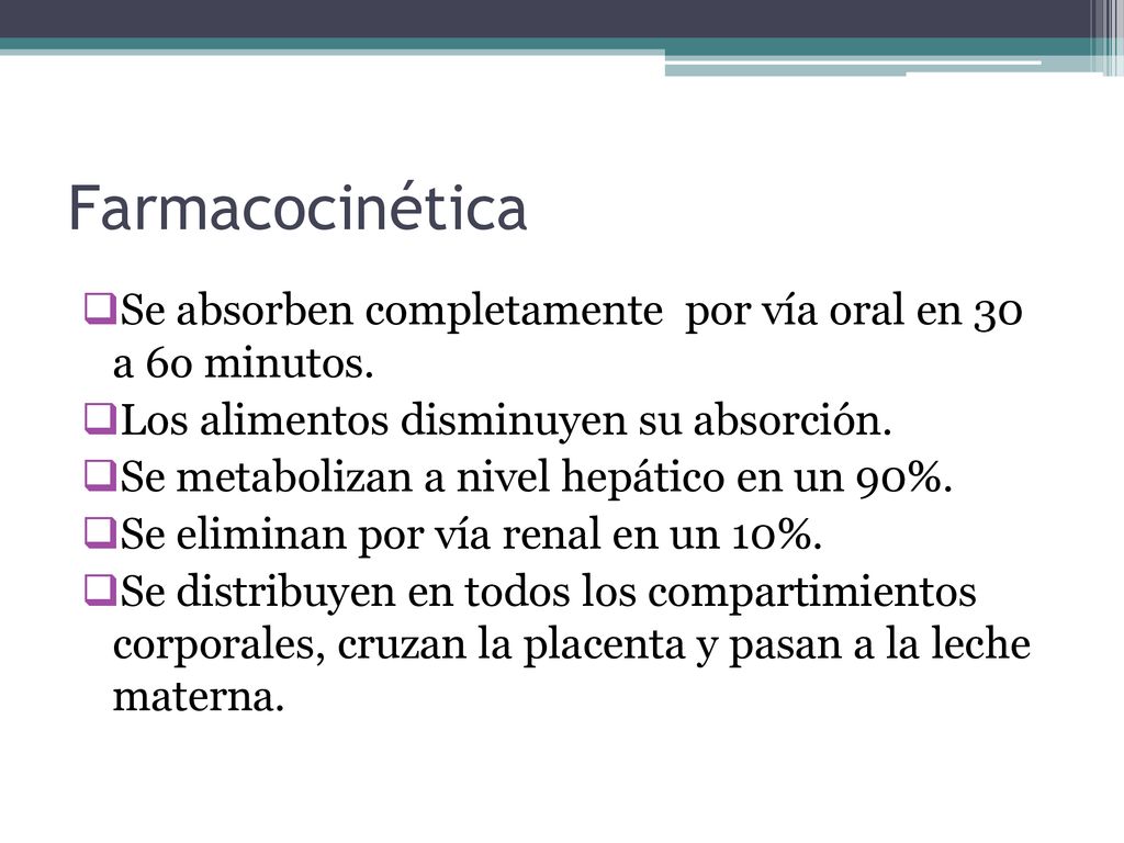 Farmacocinética Se absorben completamente por vía oral en 30 a 6o minutos. Los alimentos disminuyen su absorción.