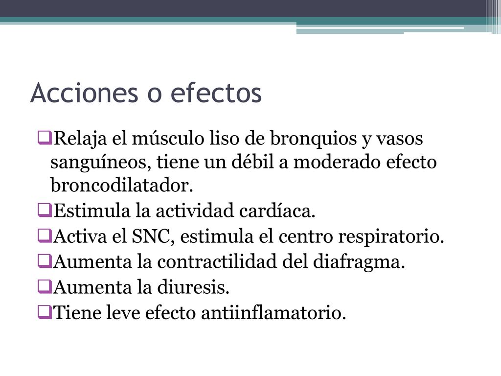 Acciones o efectos Relaja el músculo liso de bronquios y vasos sanguíneos, tiene un débil a moderado efecto broncodilatador.