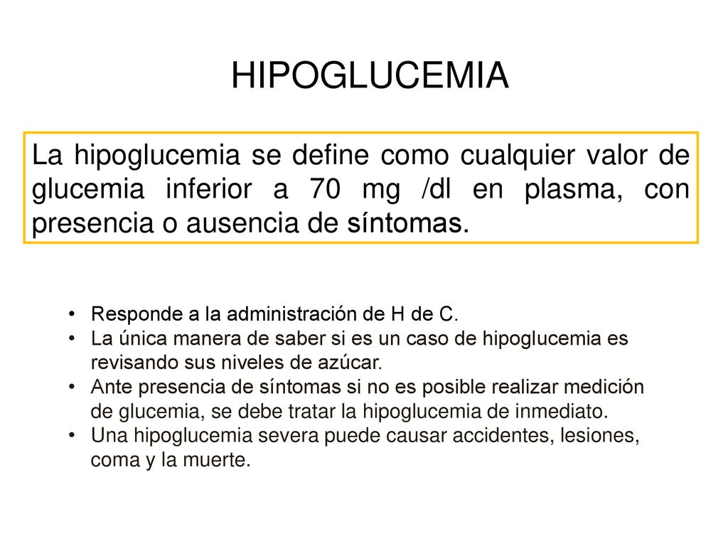 HIPOGLUCEMIA La hipoglucemia se define como cualquier valor de glucemia inferior a 70 mg /dl en plasma, con presencia o ausencia de síntomas.