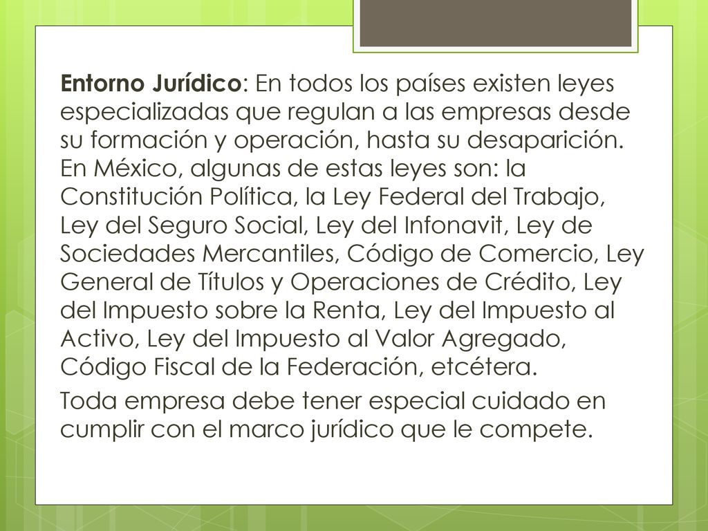Entorno Jurídico: En todos los países existen leyes especializadas que regulan a las empresas desde su formación y operación, hasta su desaparición.