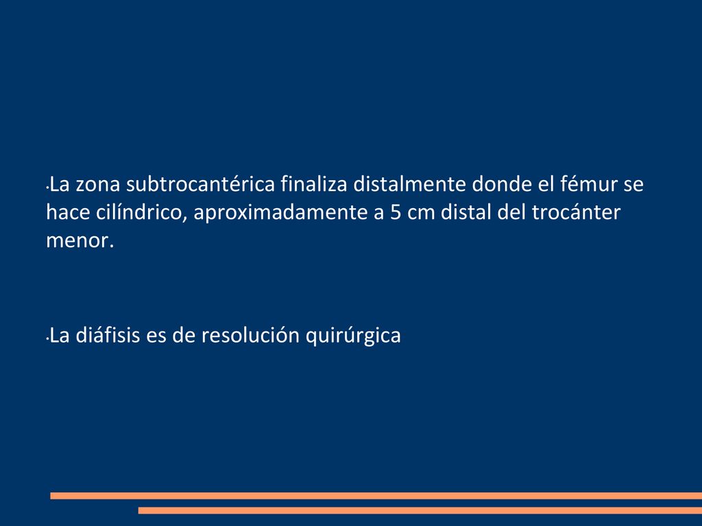 La zona subtrocantérica finaliza distalmente donde el fémur se hace cilíndrico, aproximadamente a 5 cm distal del trocánter menor.