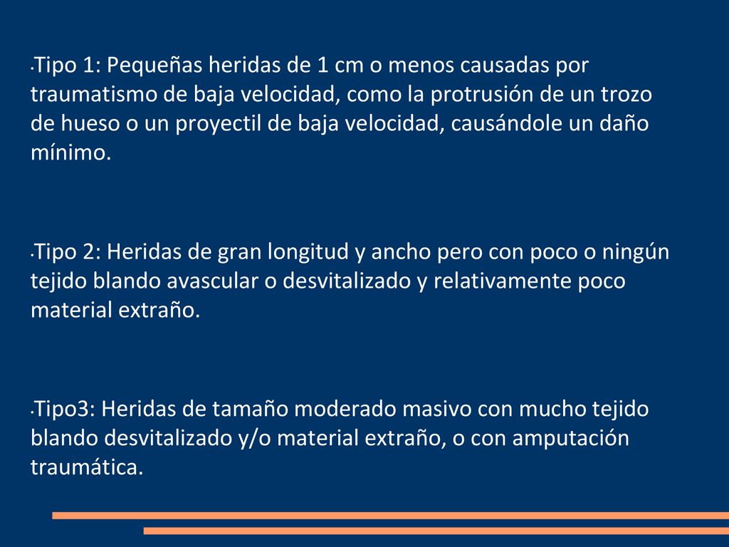 Tipo 1: Pequeñas heridas de 1 cm o menos causadas por traumatismo de baja velocidad, como la protrusión de un trozo de hueso o un proyectil de baja velocidad, causándole un daño mínimo.