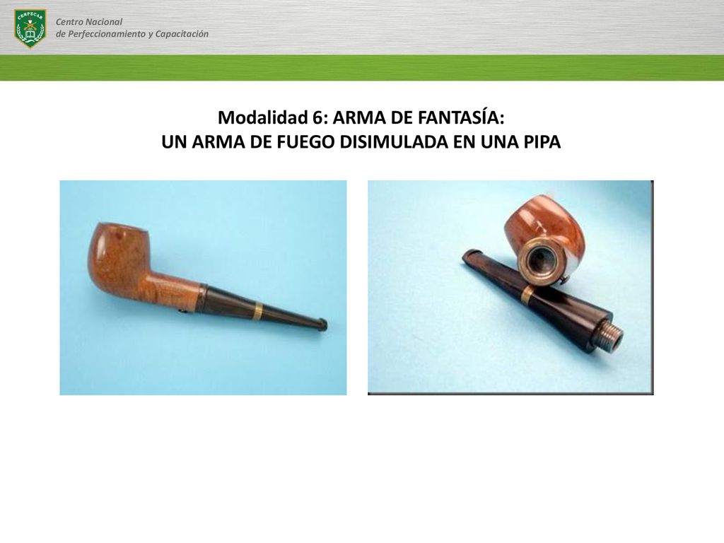 Modalidad 6: ARMA DE FANTASÍA: UN ARMA DE FUEGO DISIMULADA EN UNA PIPA