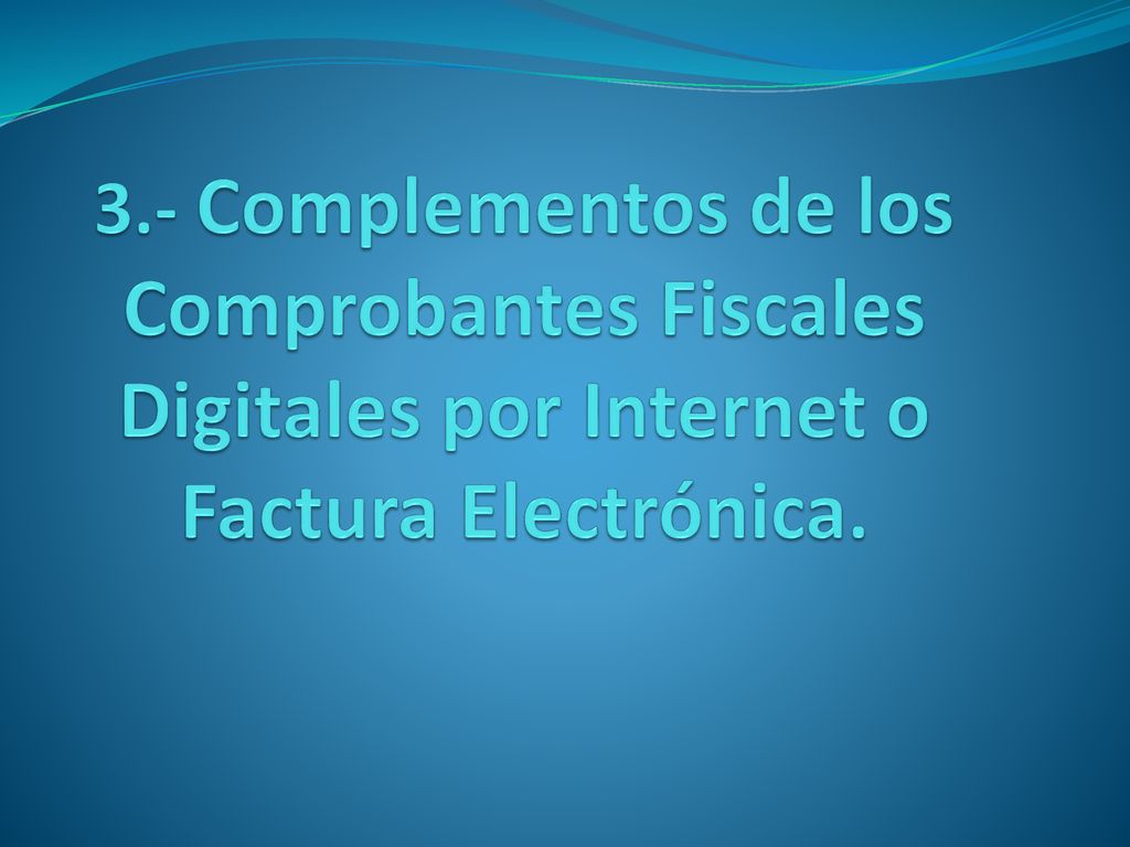 3.- Complementos de los Comprobantes Fiscales Digitales por Internet o Factura Electrónica.
