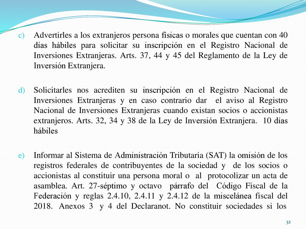 Advertirles a los extranjeros persona físicas o morales que cuentan con 40 días hábiles para solicitar su inscripción en el Registro Nacional de Inversiones Extranjeras. Arts. 37, 44 y 45 del Reglamento de la Ley de Inversión Extranjera.