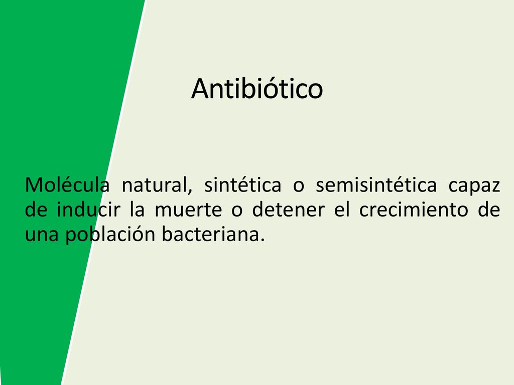 Antibiótico Molécula natural, sintética o semisintética capaz de inducir la muerte o detener el crecimiento de una población bacteriana.