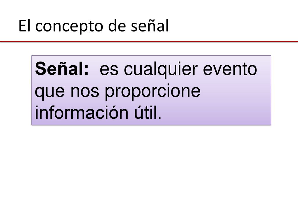 El concepto de señal Señal: es cualquier evento que nos proporcione información útil.