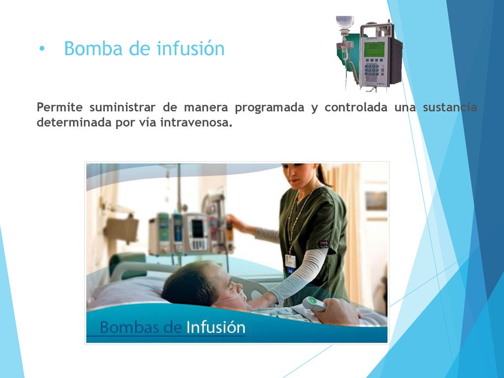 Bomba de infusión Permite suministrar de manera programada y controlada una sustancia determinada por vía intravenosa.