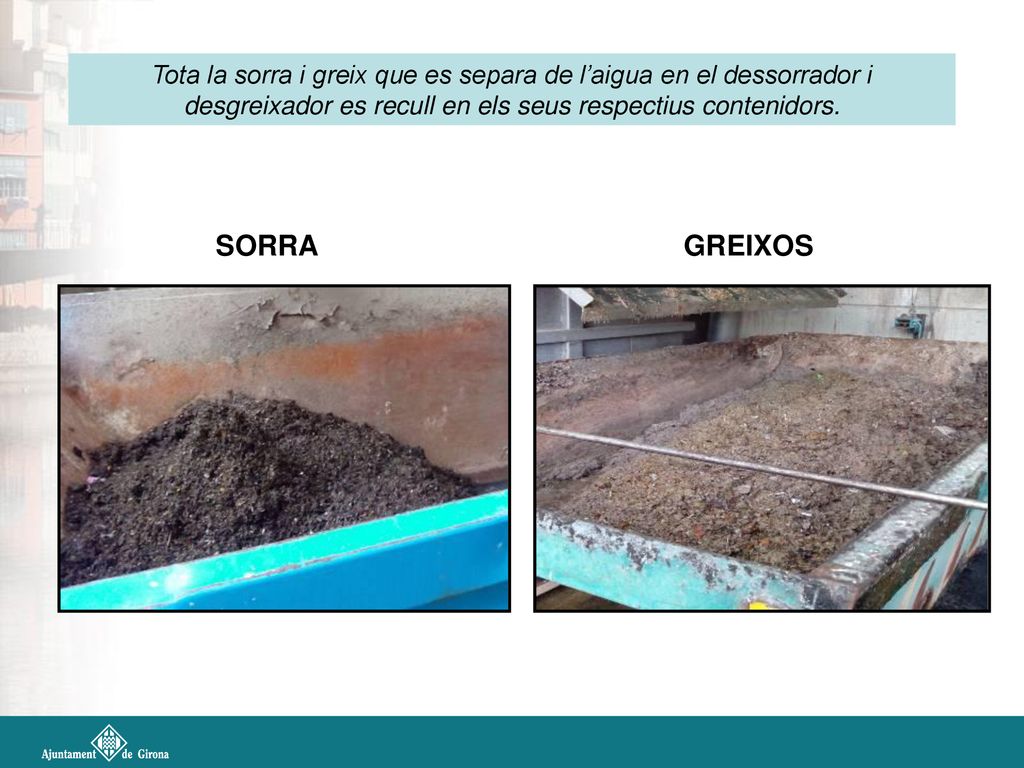 Tota la sorra i greix que es separa de l’aigua en el dessorrador i desgreixador es recull en els seus respectius contenidors.