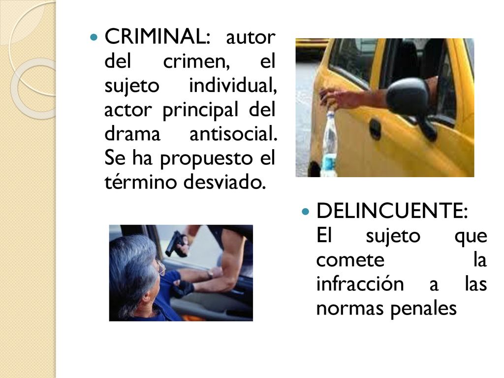 CRIMINAL: autor del crimen, el sujeto individual, actor principal del drama antisocial. Se ha propuesto el término desviado.