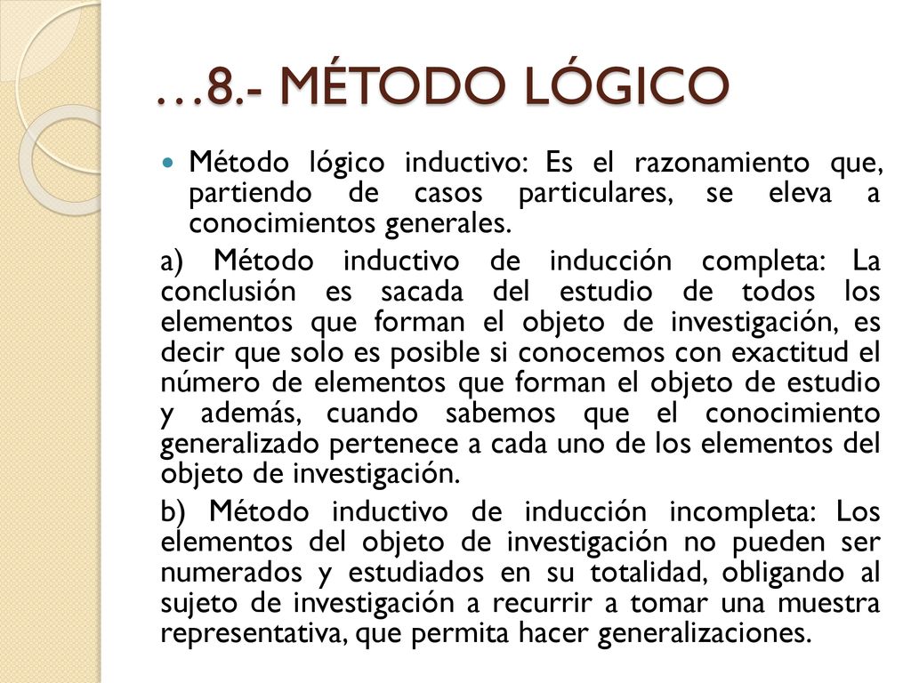 …8.- MÉTODO LÓGICO Método lógico inductivo: Es el razonamiento que, partiendo de casos particulares, se eleva a conocimientos generales.