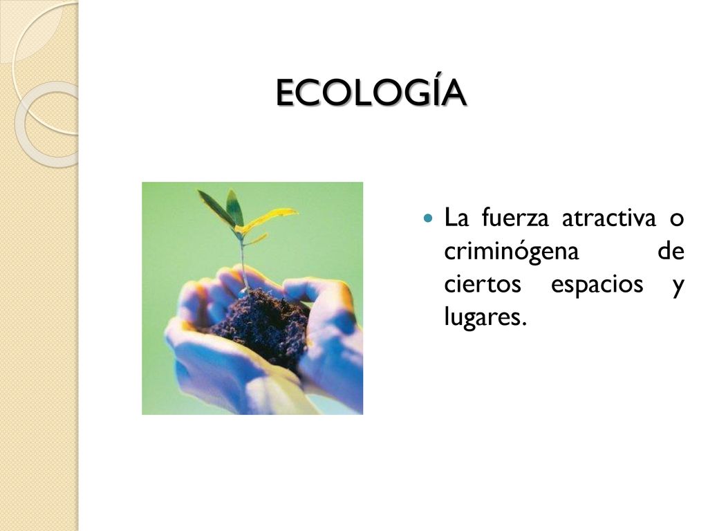 ECOLOGÍA La fuerza atractiva o criminógena de ciertos espacios y lugares.