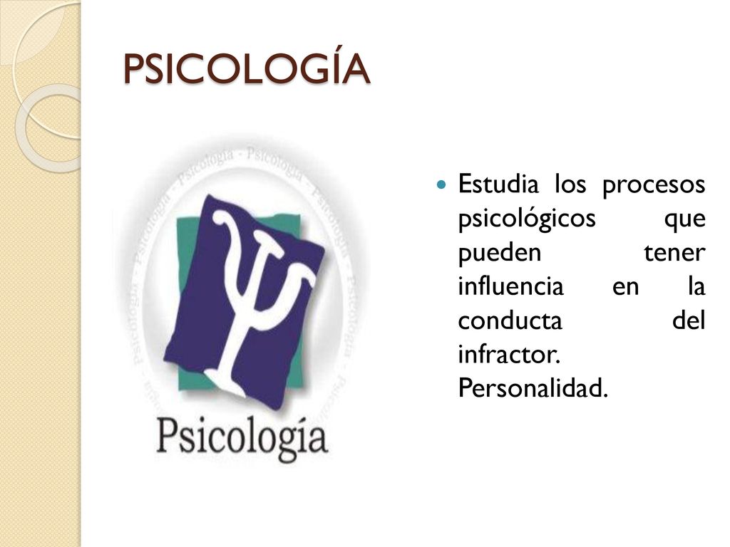 PSICOLOGÍA Estudia los procesos psicológicos que pueden tener influencia en la conducta del infractor.