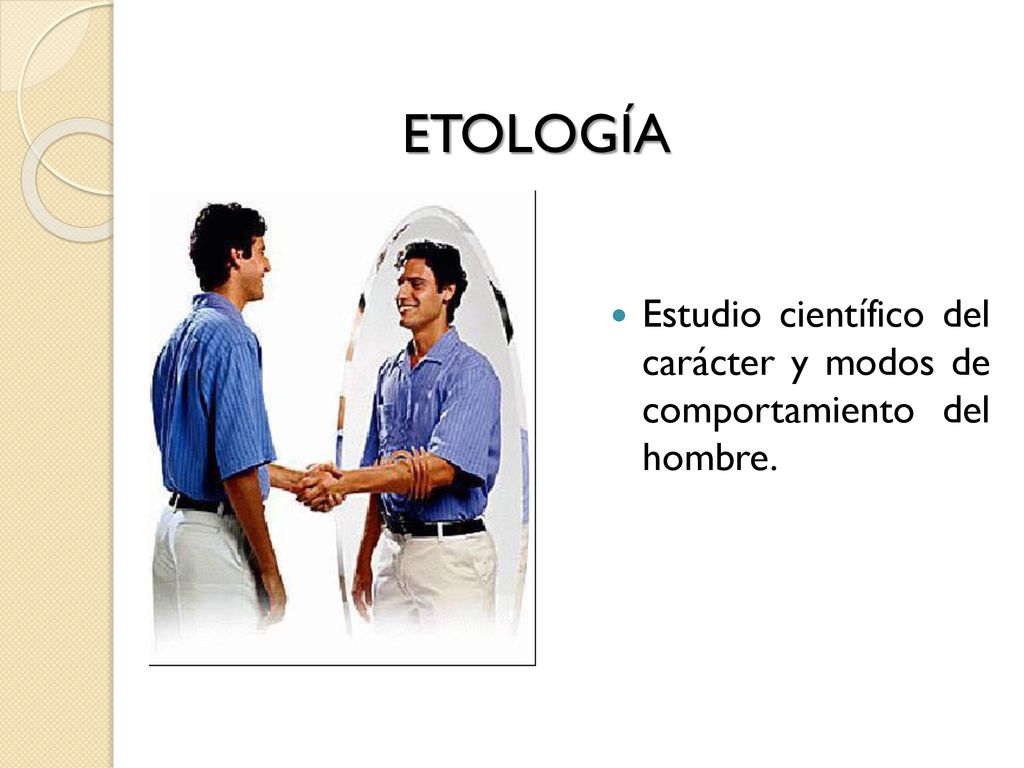 ETOLOGÍA Estudio científico del carácter y modos de comportamiento del hombre.