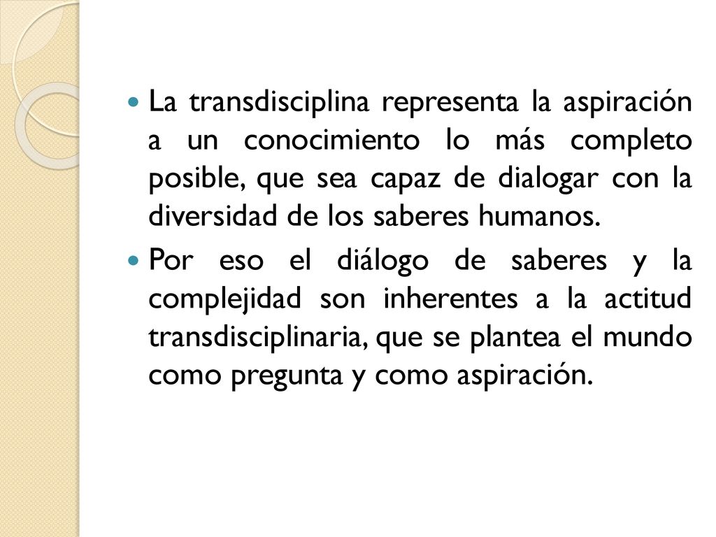 La transdisciplina representa la aspiración a un conocimiento lo más completo posible, que sea capaz de dialogar con la diversidad de los saberes humanos.