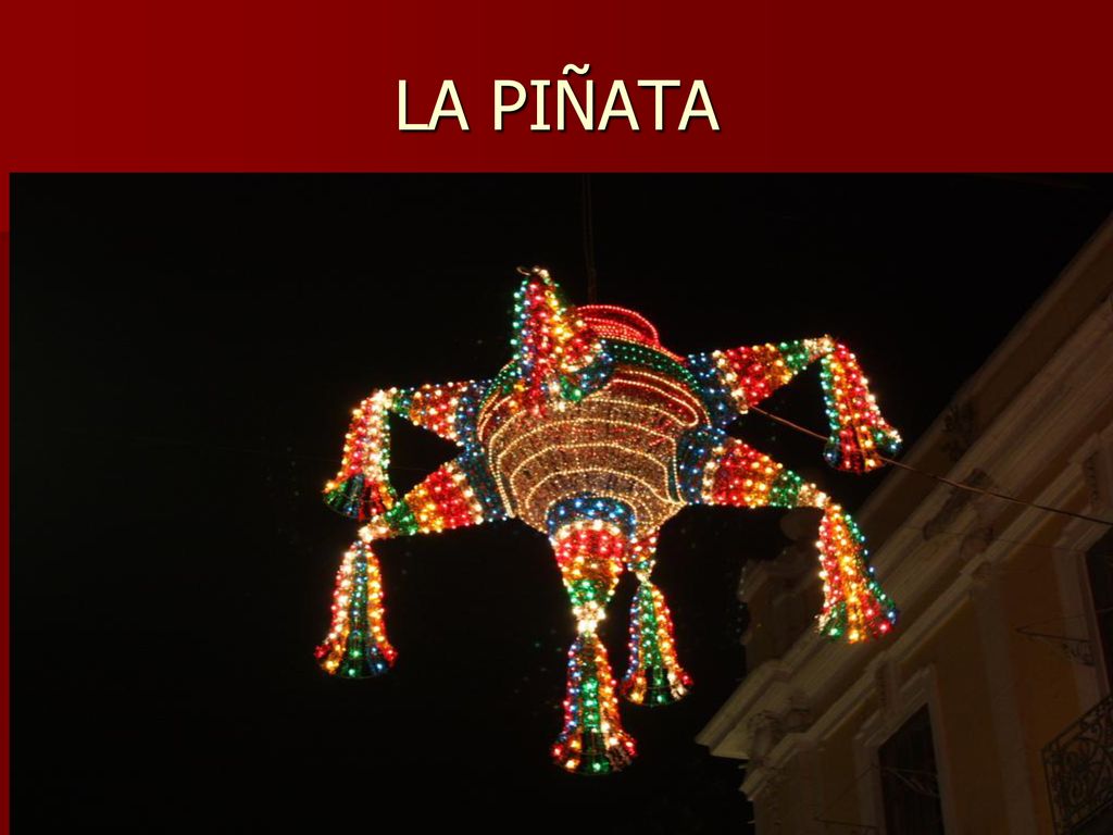 LA PIÑATA Una tradición de batir una olla de barro cubierto de papel, hasta que se rompa y que se caigan de dulces y juguetes adentro.