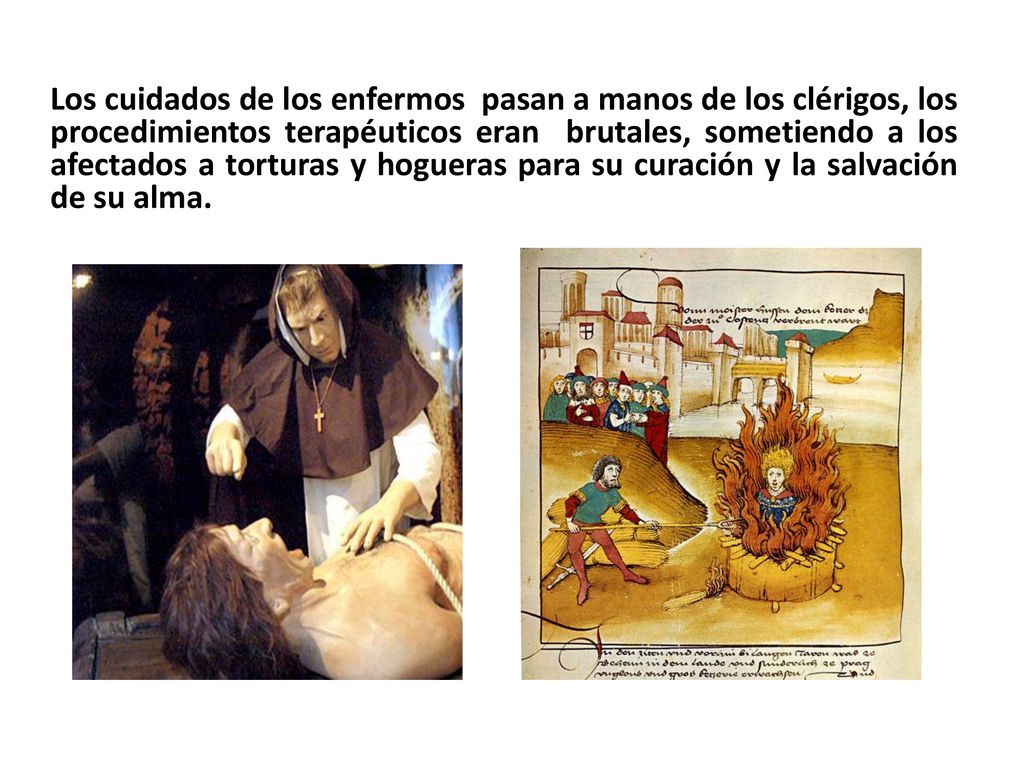Los cuidados de los enfermos pasan a manos de los clérigos, los procedimientos terapéuticos eran brutales, sometiendo a los afectados a torturas y hogueras para su curación y la salvación de su alma.