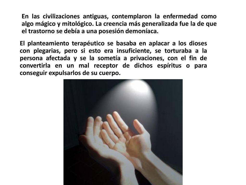 En las civilizaciones antiguas, contemplaron la enfermedad como algo mágico y mitológico. La creencia más generalizada fue la de que el trastorno se debía a una posesión demoníaca.