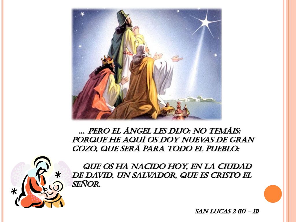… Pero el ángel les dijo: No temáis; porque he aquí os doy nuevas de gran gozo, que será para todo el pueblo:
