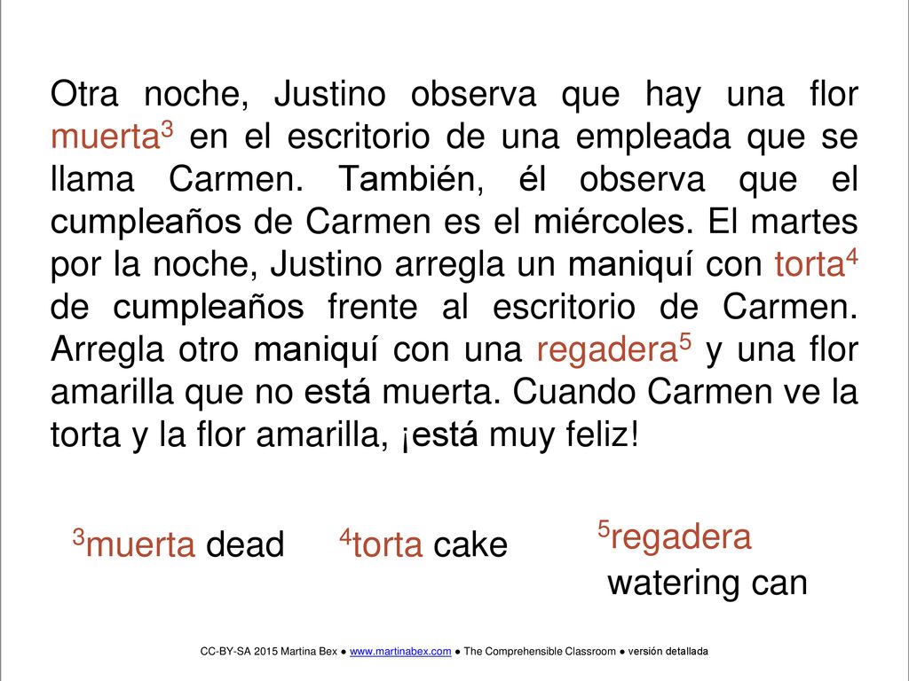 Otra noche, Justino observa que hay una flor muerta3 en el escritorio de una empleada que se llama Carmen. También, él observa que el cumpleaños de Carmen es el miércoles. El martes por la noche, Justino arregla un maniquí con torta4 de cumpleaños frente al escritorio de Carmen. Arregla otro maniquí con una regadera5 y una flor amarilla que no está muerta. Cuando Carmen ve la torta y la flor amarilla, ¡está muy feliz!