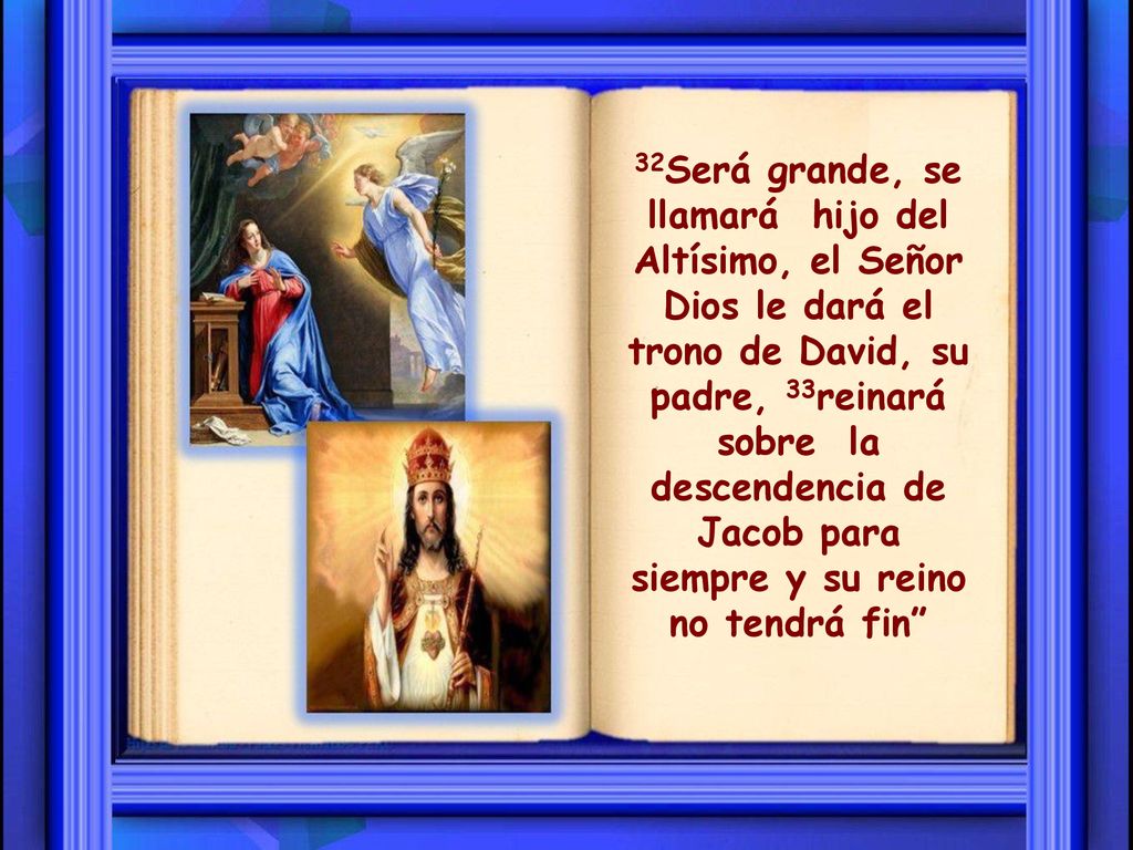 32Será grande, se llamará hijo del Altísimo, el Señor Dios le dará el trono de David, su padre, 33reinará sobre la descendencia de Jacob para siempre y su reino no tendrá fin