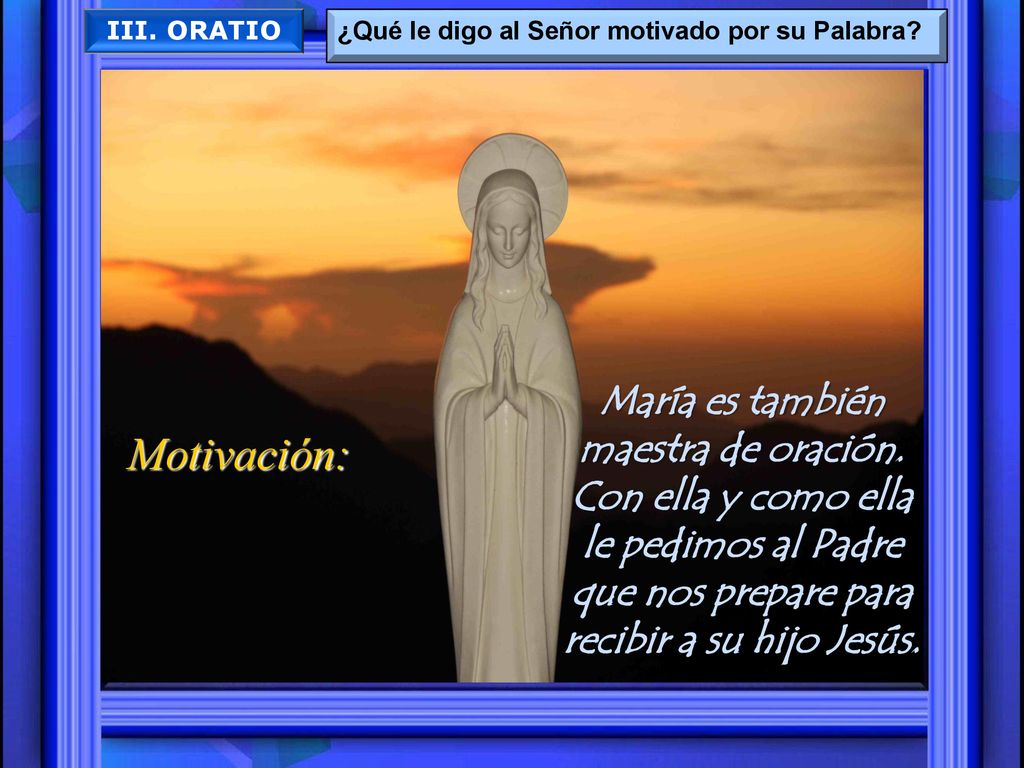III. ORATIO ¿Qué le digo al Señor motivado por su Palabra