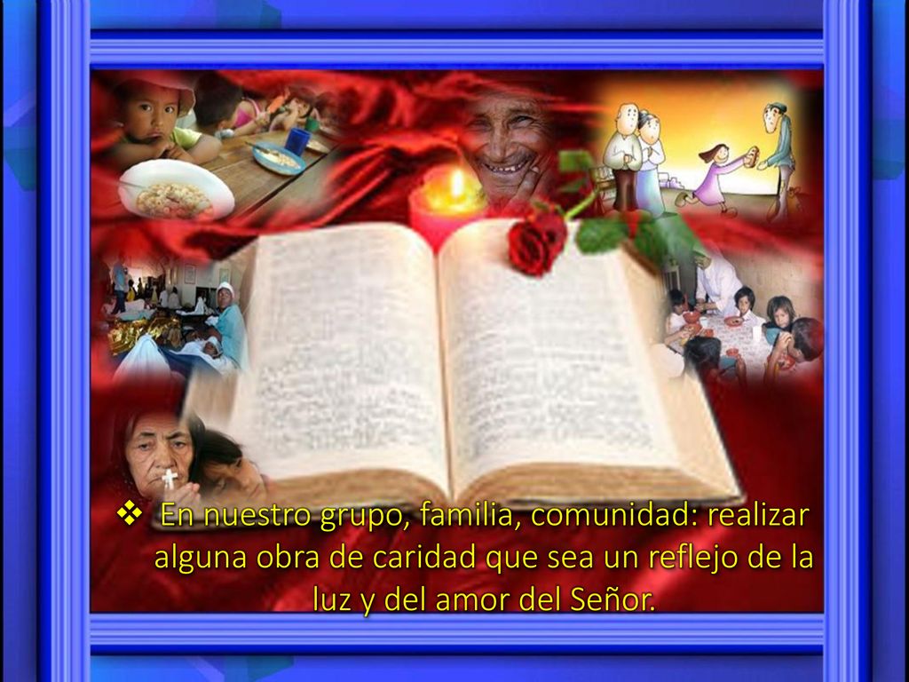 En nuestro grupo, familia, comunidad: realizar alguna obra de caridad que sea un reflejo de la luz y del amor del Señor.