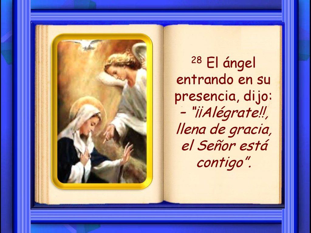 28 El ángel entrando en su presencia, dijo: – ¡¡Alégrate
