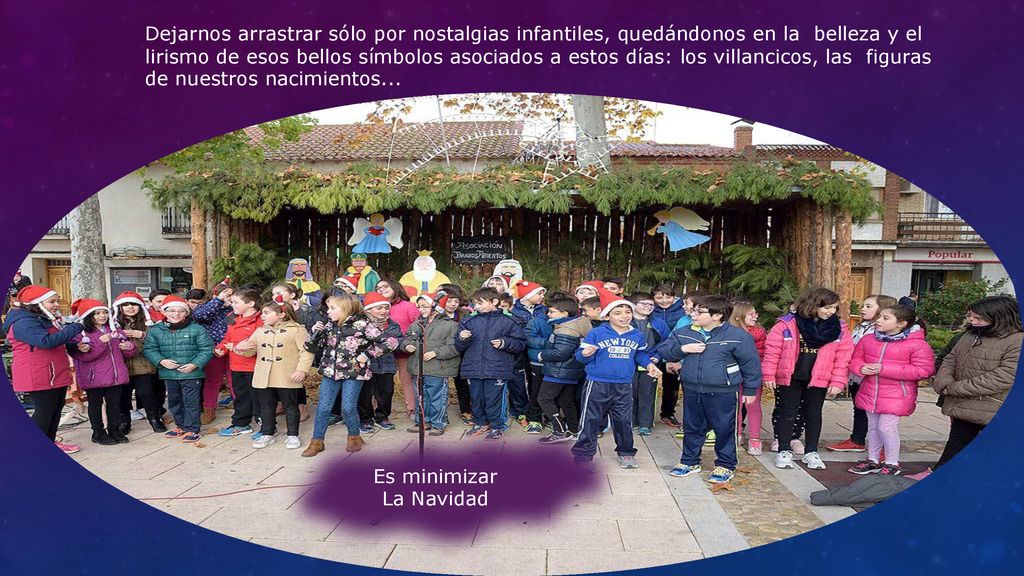 Dejarnos arrastrar sólo por nostalgias infantiles, quedándonos en la belleza y el lirismo de esos bellos símbolos asociados a estos días: los villancicos, las figuras de nuestros nacimientos...
