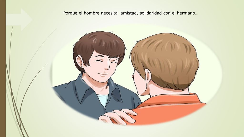 Porque el hombre necesita amistad, solidaridad con el hermano…