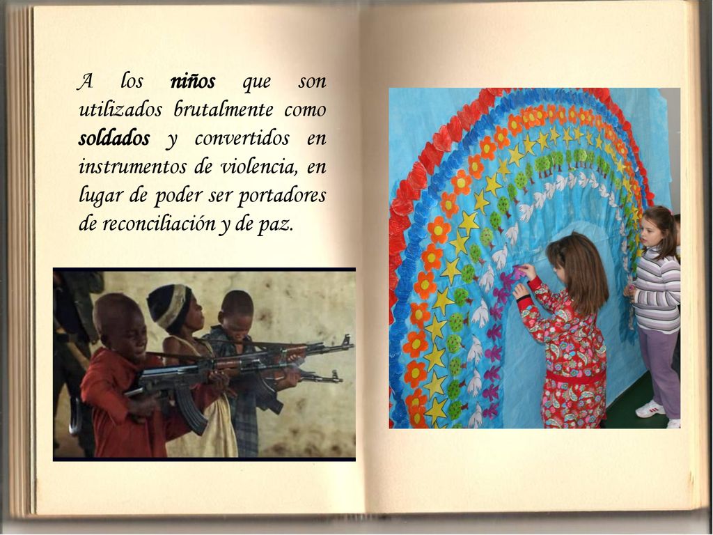 A los niños que son utilizados brutalmente como soldados y convertidos en instrumentos de violencia, en lugar de poder ser portadores de reconciliación y de paz.