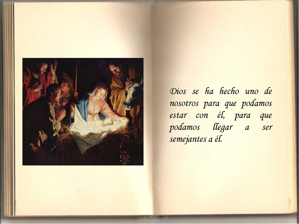 Dios se ha hecho uno de nosotros para que podamos estar con él, para que podamos llegar a ser semejantes a él.