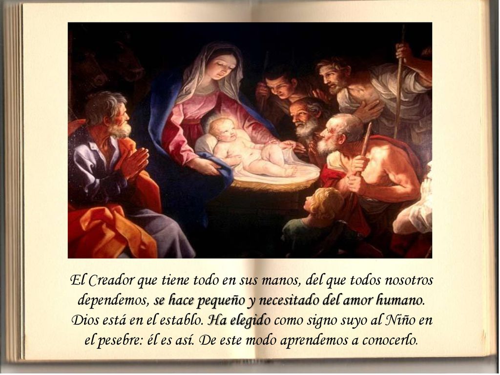 El Creador que tiene todo en sus manos, del que todos nosotros dependemos, se hace pequeño y necesitado del amor humano.
