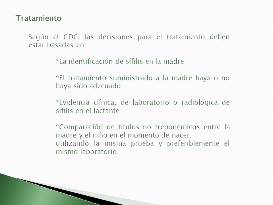 Tratamiento Según el CDC, las decisiones para el tratamiento deben estar basadas en: *La identificación de sífilis en la madre.