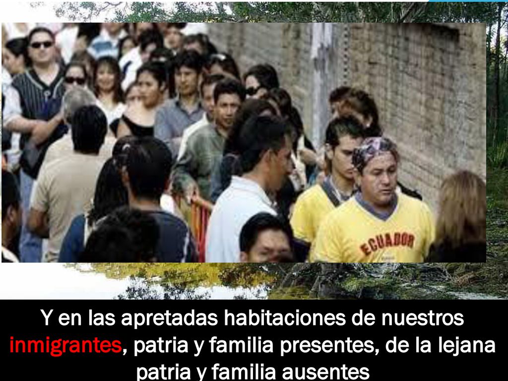 Y en las apretadas habitaciones de nuestros inmigrantes, patria y familia presentes, de la lejana patria y familia ausentes