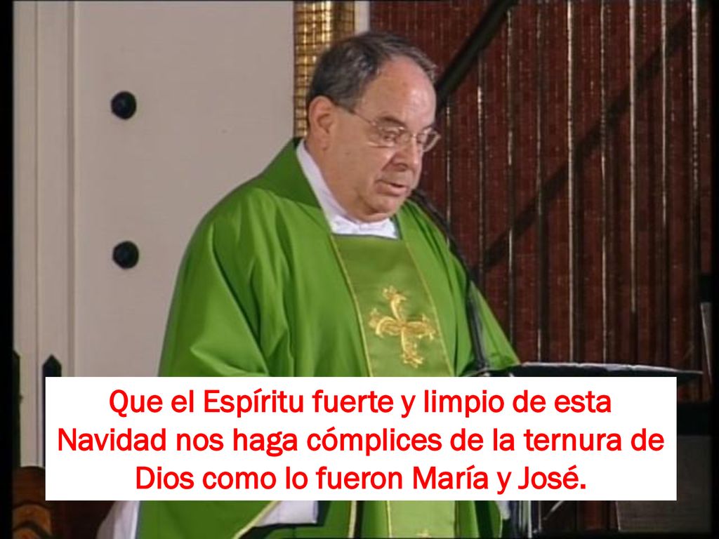 Que el Espíritu fuerte y limpio de esta Navidad nos haga cómplices de la ternura de Dios como lo fueron María y José.