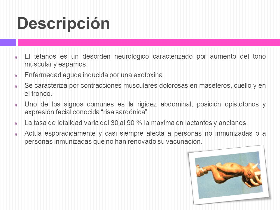 Descripción El tétanos es un desorden neurológico caracterizado por aumento del tono muscular y espamos.