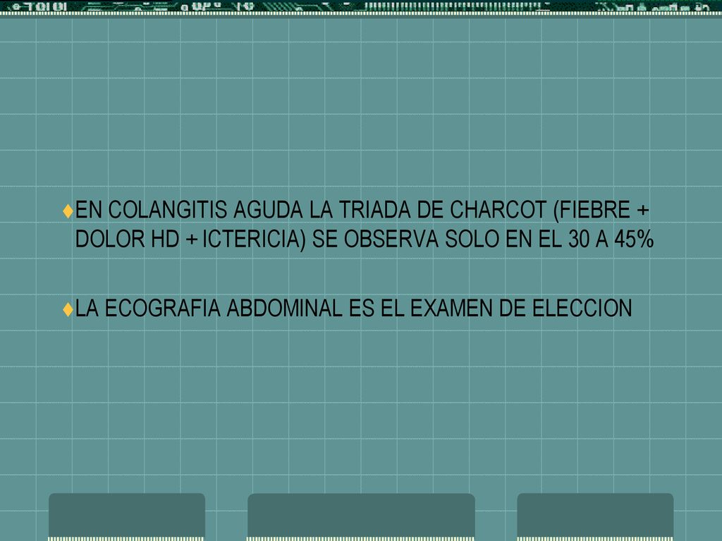 EN COLANGITIS AGUDA LA TRIADA DE CHARCOT (FIEBRE + DOLOR HD + ICTERICIA) SE OBSERVA SOLO EN EL 30 A 45%