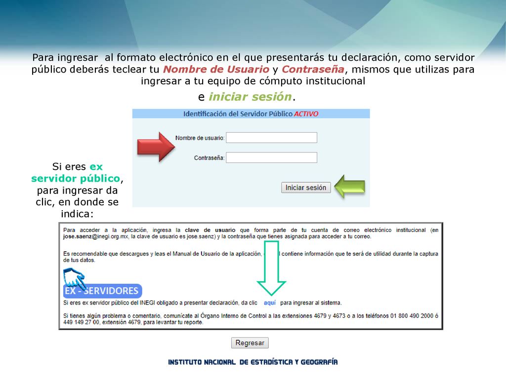 Para ingresar al formato electrónico en el que presentarás tu declaración, como servidor público deberás teclear tu Nombre de Usuario y Contraseña, mismos que utilizas para ingresar a tu equipo de cómputo institucional
