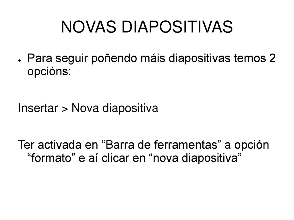 NOVAS DIAPOSITIVAS Para seguir poñendo máis diapositivas temos 2 opcións: Insertar > Nova diapositiva.